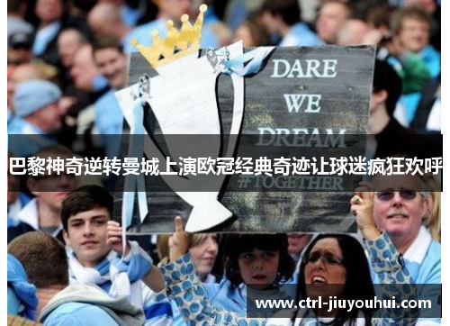 巴黎神奇逆转曼城上演欧冠经典奇迹让球迷疯狂欢呼 巴黎神奇逆转曼城上演欧冠经典奇迹让球迷疯狂欢呼