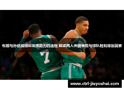 布朗与孙铭徽精彩发挥助力四连胜 解读两人关键表现与球队胜利背后因素 布朗与孙铭徽精彩发挥助力四连胜 解读两人关键表现与球队胜利背后因素