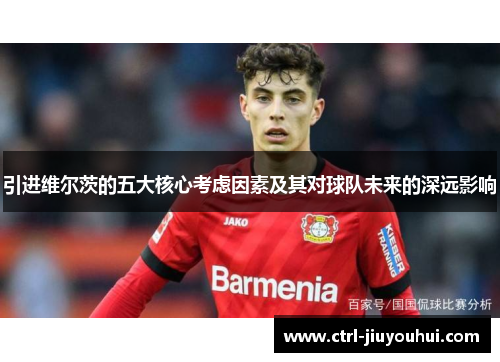 引进维尔茨的五大核心考虑因素及其对球队未来的深远影响 引进维尔茨的五大核心考虑因素及其对球队未来的深远影响