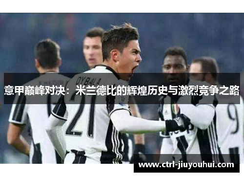 意甲巅峰对决:米兰德比的辉煌历史与激烈竞争之路 意甲巅峰对决:米兰德比的辉煌历史与激烈竞争之路