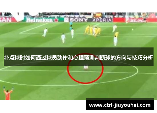 扑点球时如何通过球员动作和心理预测判断球的方向与技巧分析 扑点球时如何通过球员动作和心理预测判断球的方向与技巧分析