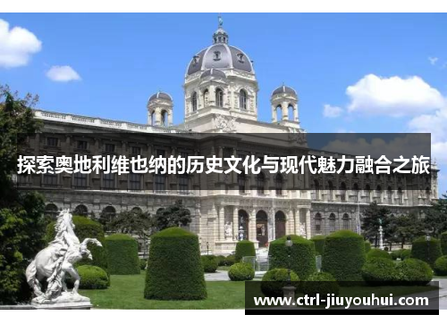 探索奥地利维也纳的历史文化与现代魅力融合之旅 探索奥地利维也纳的历史文化与现代魅力融合之旅