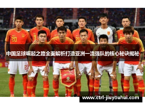 中国足球崛起之路全面解析打造亚洲一流强队的核心秘诀揭秘 中国足球崛起之路全面解析打造亚洲一流强队的核心秘诀揭秘