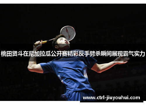 桃田贤斗在尼加拉瓜公开赛精彩反手劈杀瞬间展现霸气实力 桃田贤斗在尼加拉瓜公开赛精彩反手劈杀瞬间展现霸气实力