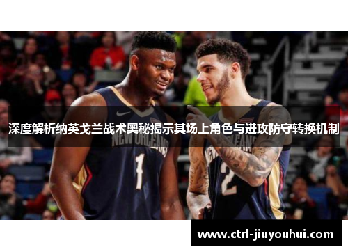 深度解析纳英戈兰战术奥秘揭示其场上角色与进攻防守转换机制