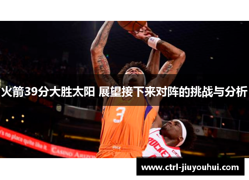 火箭39分大胜太阳 展望接下来对阵的挑战与分析