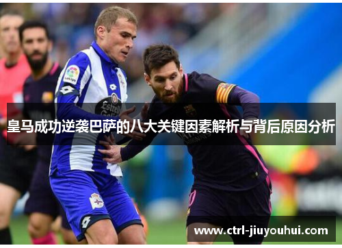 皇马成功逆袭巴萨的八大关键因素解析与背后原因分析