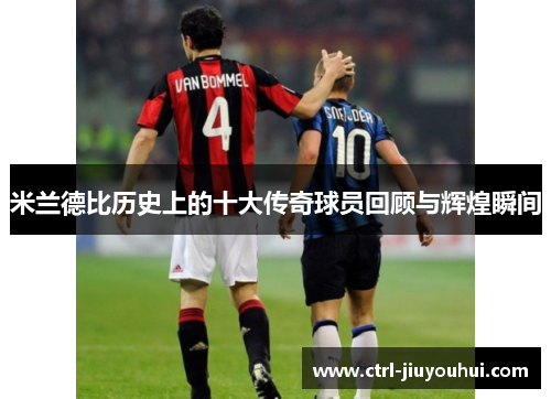 米兰德比历史上的十大传奇球员回顾与辉煌瞬间