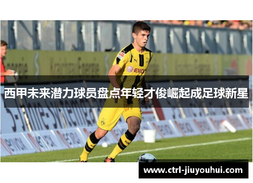 西甲未来潜力球员盘点年轻才俊崛起成足球新星