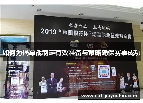 如何为揭幕战制定有效准备与策略确保赛事成功