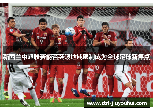 新西兰中超联赛能否突破地域限制成为全球足球新焦点