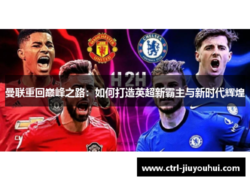 曼联重回巅峰之路：如何打造英超新霸主与新时代辉煌