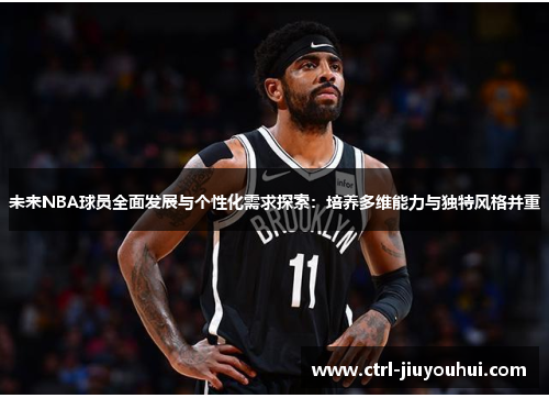 未来NBA球员全面发展与个性化需求探索：培养多维能力与独特风格并重