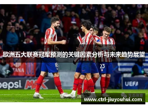 欧洲五大联赛冠军预测的关键因素分析与未来趋势展望