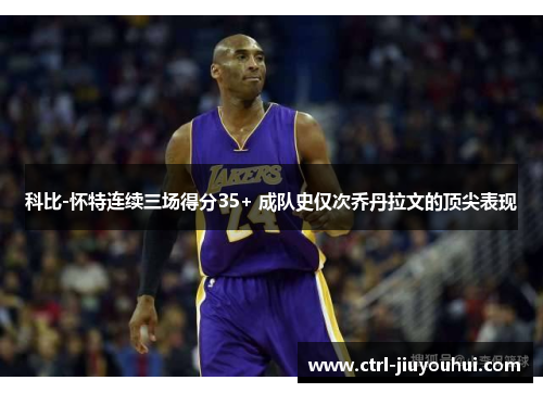 科比-怀特连续三场得分35+ 成队史仅次乔丹拉文的顶尖表现