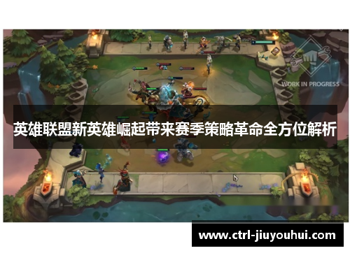 英雄联盟新英雄崛起带来赛季策略革命全方位解析