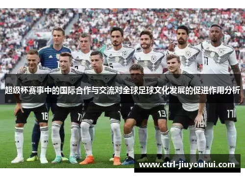 超级杯赛事中的国际合作与交流对全球足球文化发展的促进作用分析