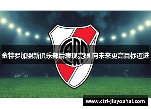 金特罗加盟新俱乐部后表现亮眼 向未来更高目标迈进