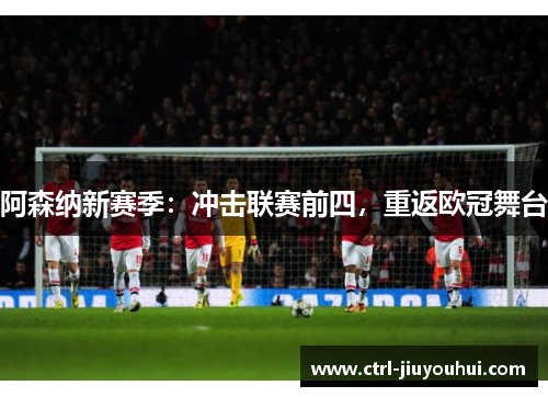 阿森纳新赛季：冲击联赛前四，重返欧冠舞台