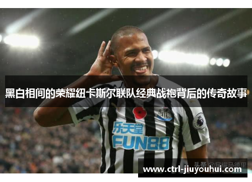 黑白相间的荣耀纽卡斯尔联队经典战袍背后的传奇故事 黑白相间的荣耀纽卡斯尔联队经典战袍背后的传奇故事