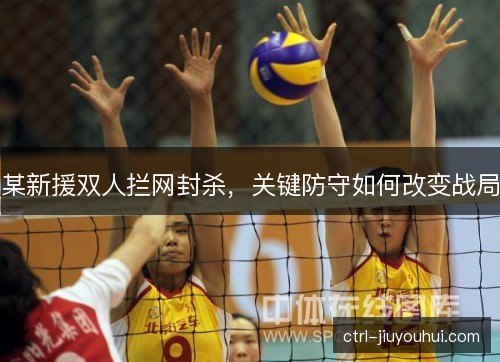 某新援双人拦网封杀，关键防守如何改变战局