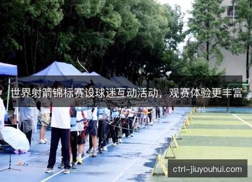 世界射箭锦标赛设球迷互动活动，观赛体验更丰富