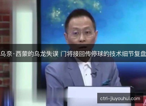 乌奈·西蒙的乌龙失误 门将接回传停球的技术细节复盘